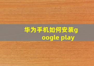 华为手机如何安装google play